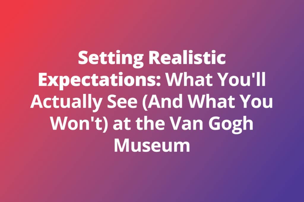 Setting Realistic Expectations: What You’ll Actually See (And What You Won’t) at the Van Gogh Museum