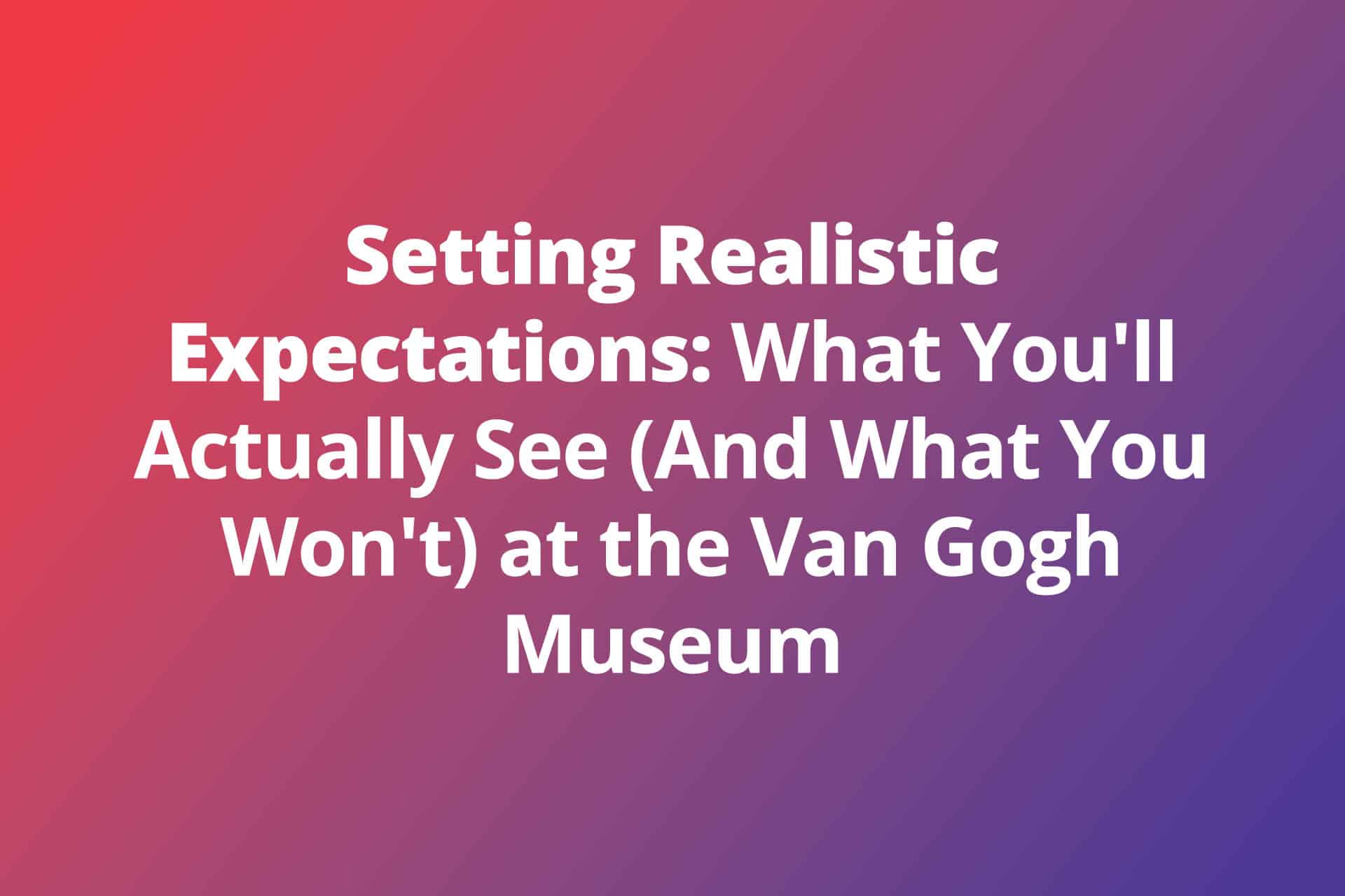 Setting Realistic Expectations at the Van Gogh Museum