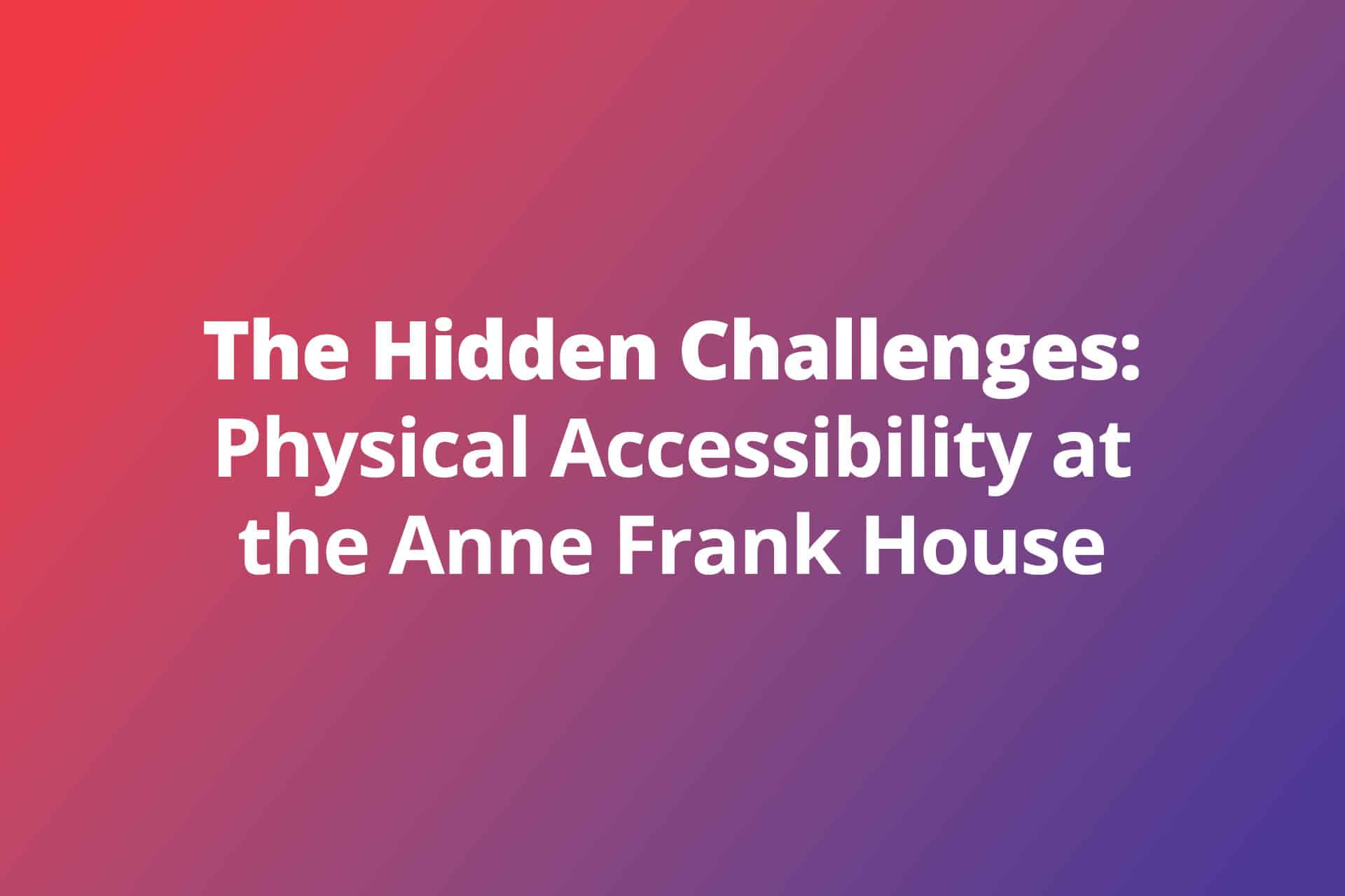 The Hidden Challenges Physical Accessibility at the Anne Frank House