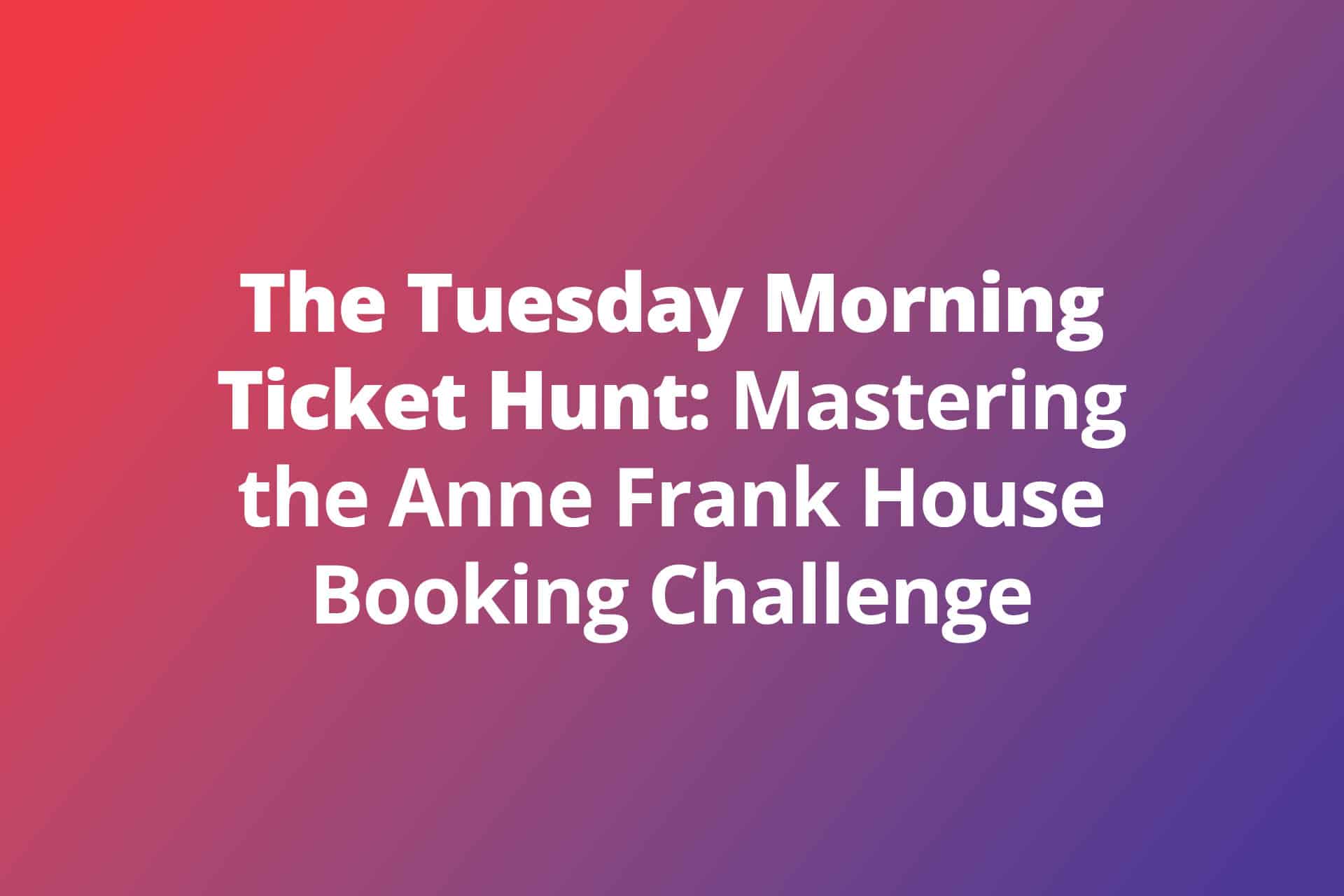 The Tuesday Morning Ticket Hunt Mastering the Anne Frank House Booking Challenge
