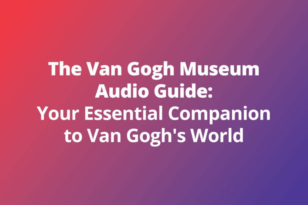 The Van Gogh Museum Audio Guide: Your Essential Companion to Van Gogh’s World