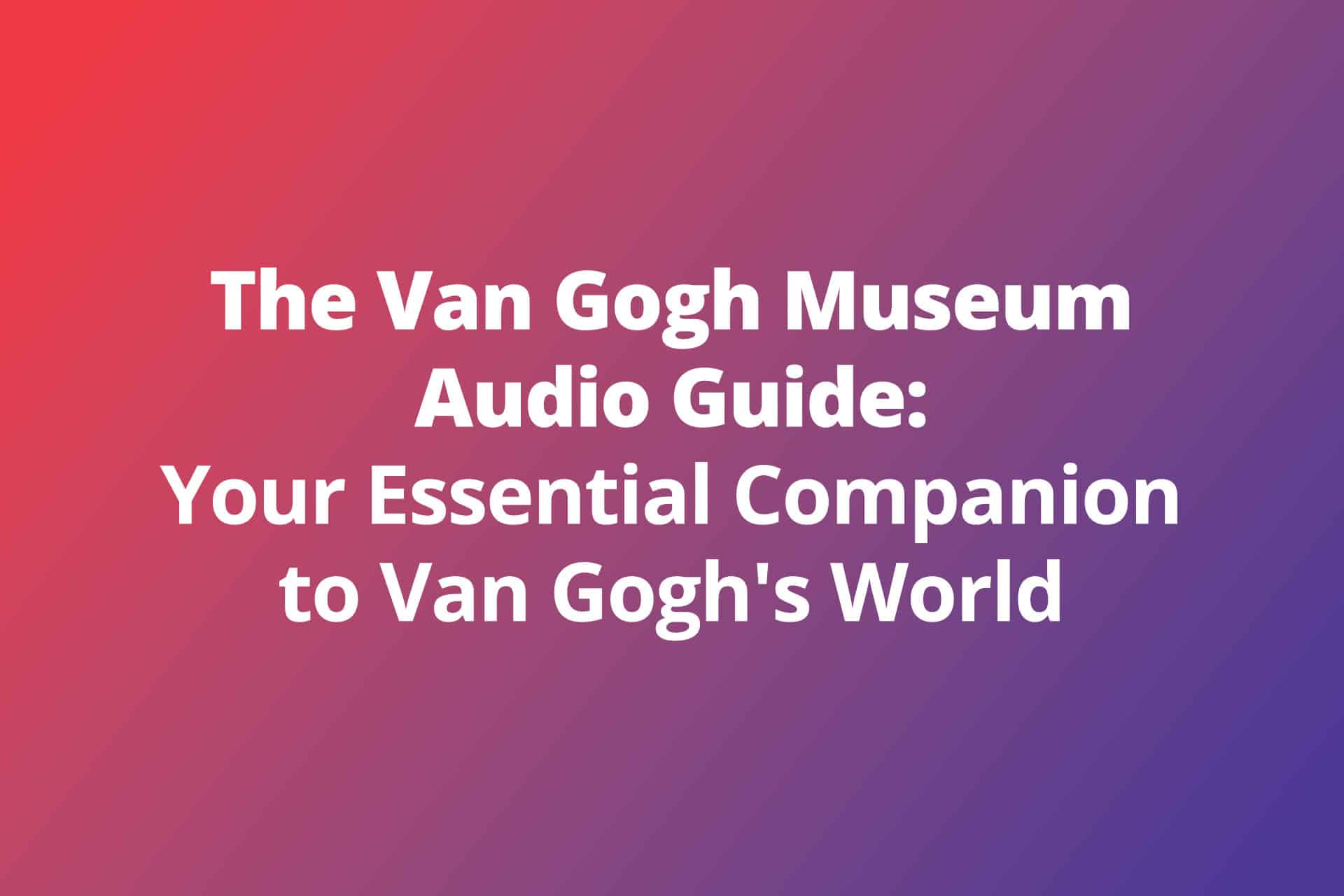 Van Gogh Museum Audio Guide Your Essential Companion to Van Goghs World