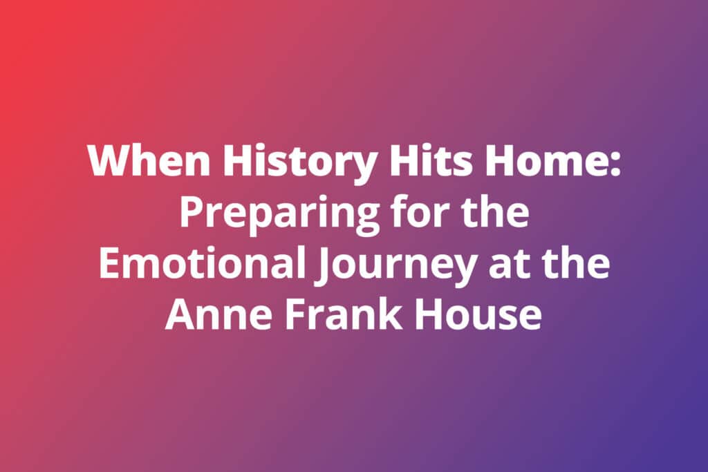 When History Hits Home: Preparing for the Emotional Journey at the Anne Frank House